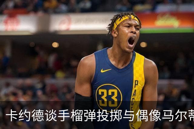 卡约德谈手榴弹投掷与偶像马尔蒂尼的影响