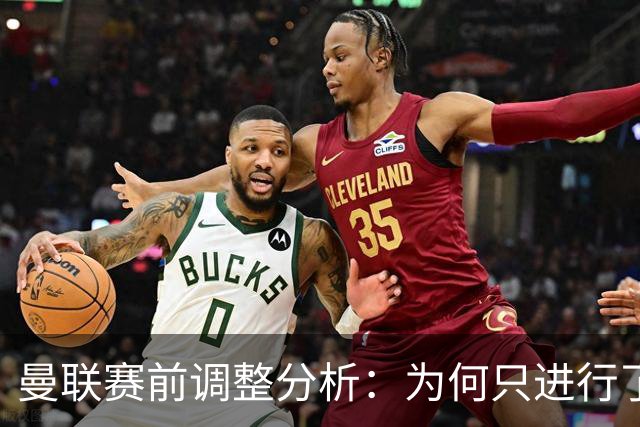 曼联赛前调整分析：为何只进行了四个位置的更换？