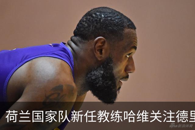 荷兰国家队新任教练哈维关注德里赫特的复出